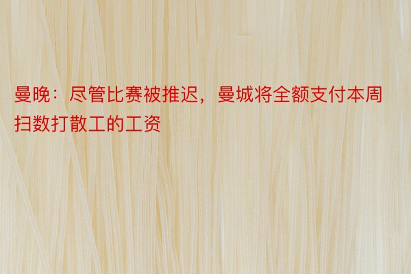 曼晚：尽管比赛被推迟，曼城将全额支付本周扫数打散工的工资