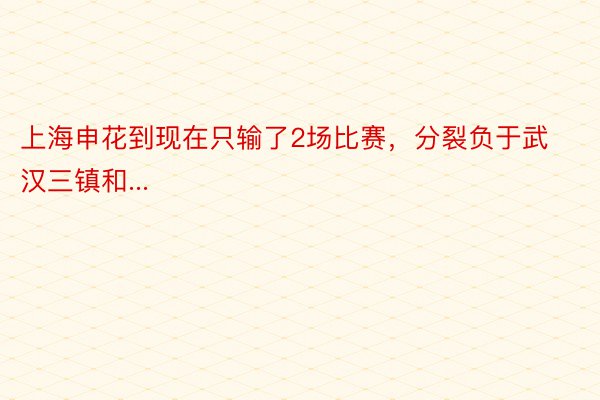 上海申花到现在只输了2场比赛，分裂负于武汉三镇和...