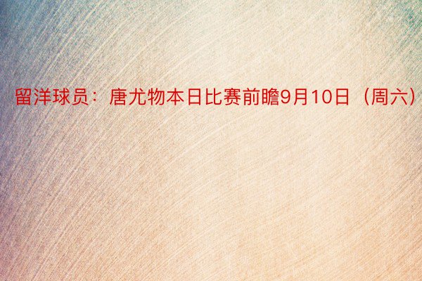 留洋球员：唐尤物本日比赛前瞻9月10日（周六）1...