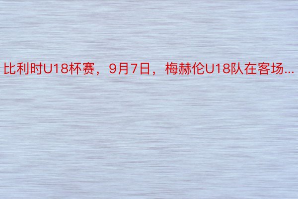 比利时U18杯赛，9月7日，梅赫伦U18队在客场...