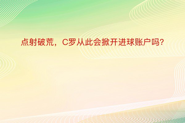 点射破荒，C罗从此会掀开进球账户吗？