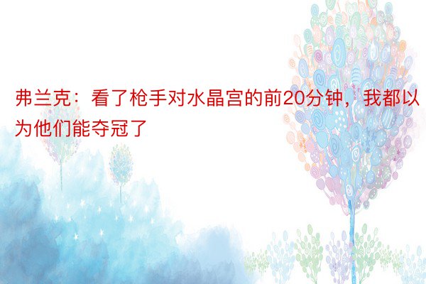 弗兰克：看了枪手对水晶宫的前20分钟，我都以为他们能夺冠了