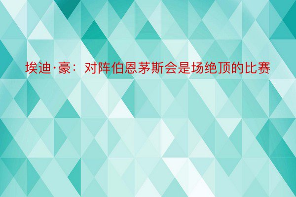 埃迪·豪：对阵伯恩茅斯会是场绝顶的比赛