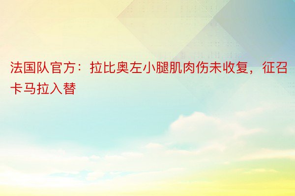 法国队官方：拉比奥左小腿肌肉伤未收复，征召卡马拉入替