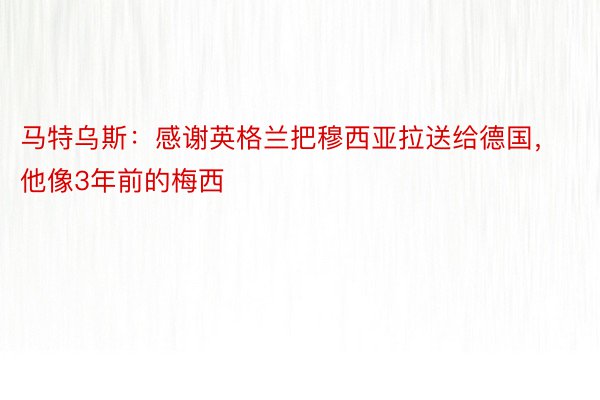 马特乌斯：感谢英格兰把穆西亚拉送给德国，他像3年前的梅西