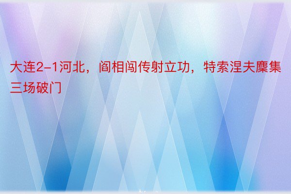 大连2-1河北，阎相闯传射立功，特索涅夫麇集三场破门