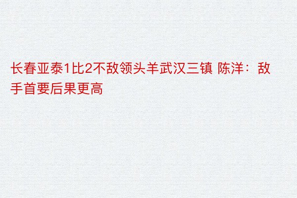 长春亚泰1比2不敌领头羊武汉三镇 陈洋：敌手首要后果更高