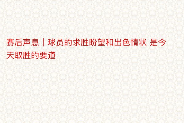 赛后声息｜球员的求胜盼望和出色情状 是今天取胜的要道