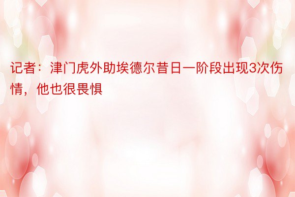 记者：津门虎外助埃德尔昔日一阶段出现3次伤情，他也很畏惧