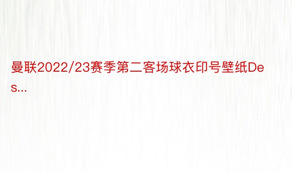 曼联2022/23赛季第二客场球衣印号壁纸Des...