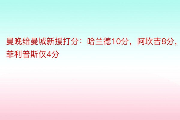 曼晚给曼城新援打分：哈兰德10分，阿坎吉8分，菲利普斯仅4分