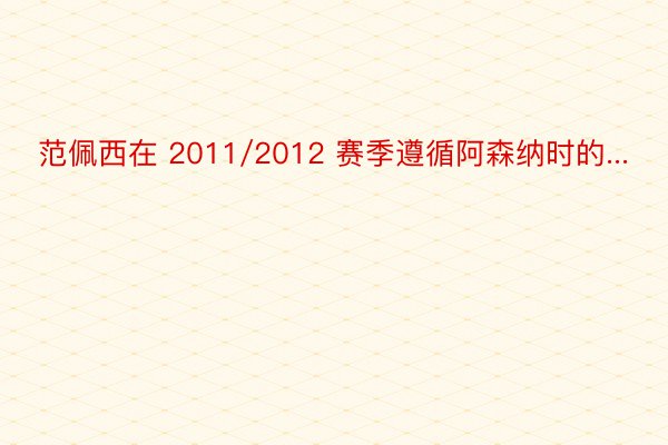 范佩西在 2011/2012 赛季遵循阿森纳时的...