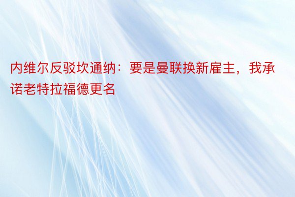 内维尔反驳坎通纳：要是曼联换新雇主，我承诺老特拉福德更名