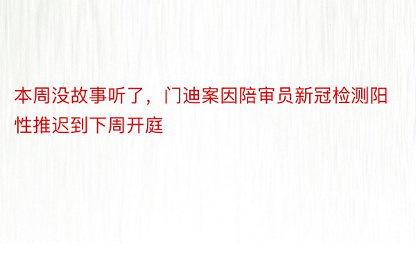 本周没故事听了，门迪案因陪审员新冠检测阳性推迟到下周开庭