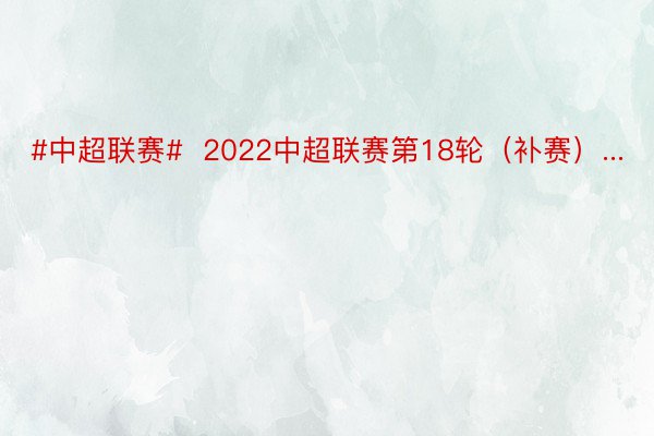 #中超联赛#  2022中超联赛第18轮（补赛）...