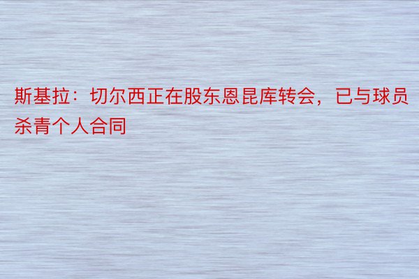 斯基拉：切尔西正在股东恩昆库转会，已与球员杀青个人合同