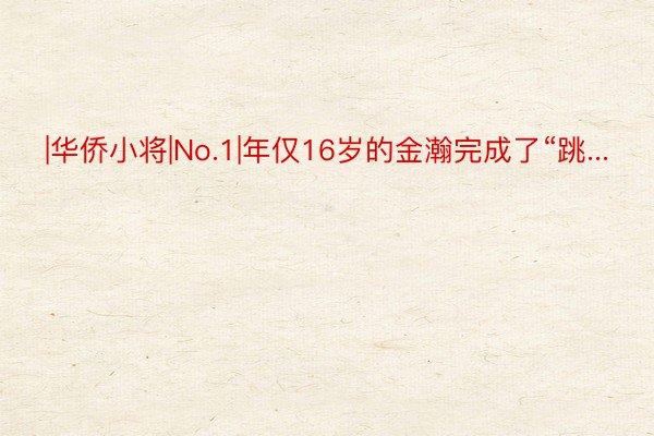 |华侨小将|No.1|年仅16岁的金瀚完成了“跳...