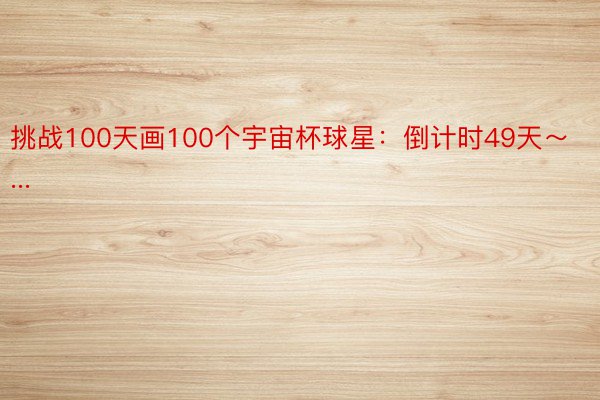 挑战100天画100个宇宙杯球星：倒计时49天～...