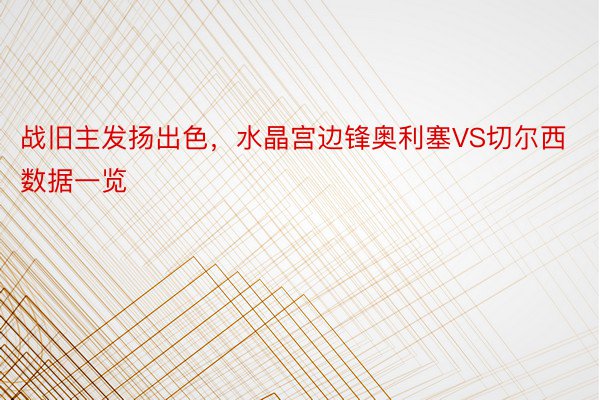 战旧主发扬出色，水晶宫边锋奥利塞VS切尔西数据一览