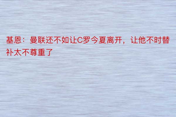 基恩：曼联还不如让C罗今夏离开，让他不时替补太不尊重了