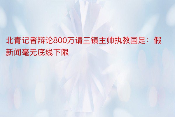 北青记者辩论800万请三镇主帅执教国足：假新闻毫无底线下限