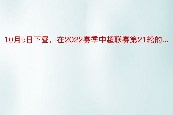 10月5日下昼，在2022赛季中超联赛第21轮的...