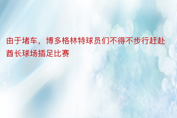 由于堵车，博多格林特球员们不得不步行赶赴酋长球场插足比赛