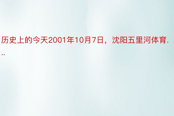 历史上的今天2001年10月7日，沈阳五里河体育...