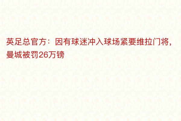 英足总官方：因有球迷冲入球场紧要维拉门将，曼城被罚26万镑