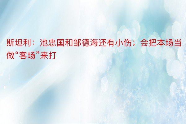 斯坦利：池忠国和邹德海还有小伤；会把本场当做“客场”来打