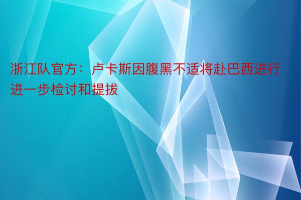 浙江队官方：卢卡斯因腹黑不适将赴巴西进行进一步检讨和提拔