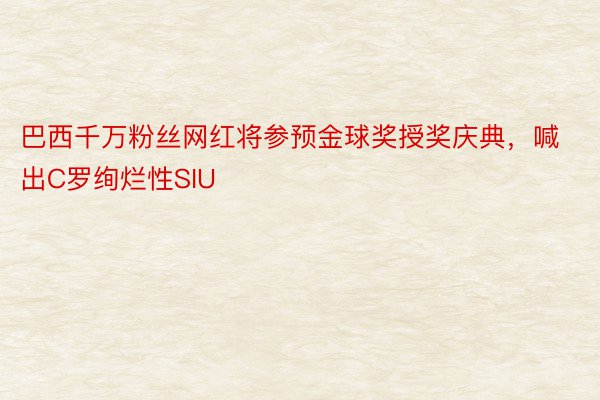 巴西千万粉丝网红将参预金球奖授奖庆典，喊出C罗绚烂性SIU