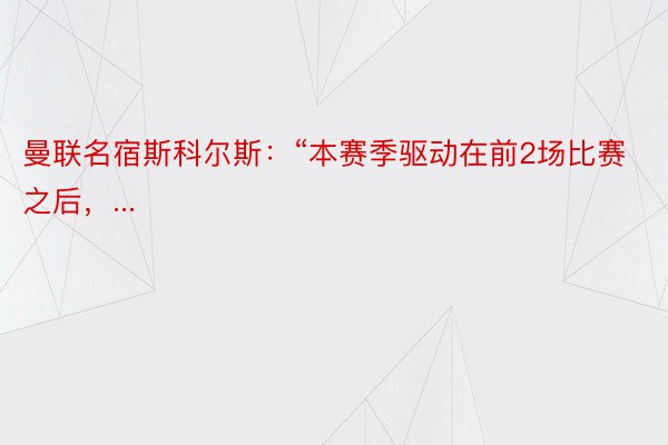 曼联名宿斯科尔斯：“本赛季驱动在前2场比赛之后，...