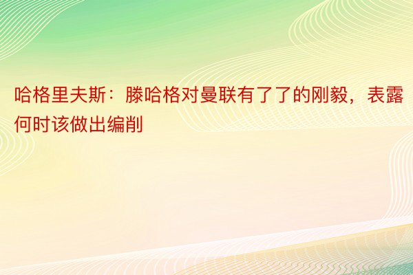 哈格里夫斯：滕哈格对曼联有了了的刚毅，表露何时该做出编削