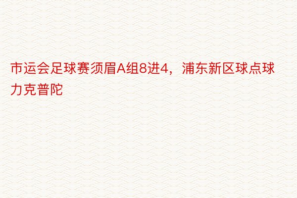 市运会足球赛须眉A组8进4，浦东新区球点球力克普陀