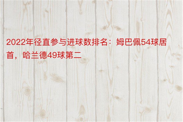 2022年径直参与进球数排名：姆巴佩54球居首，哈兰德49球第二