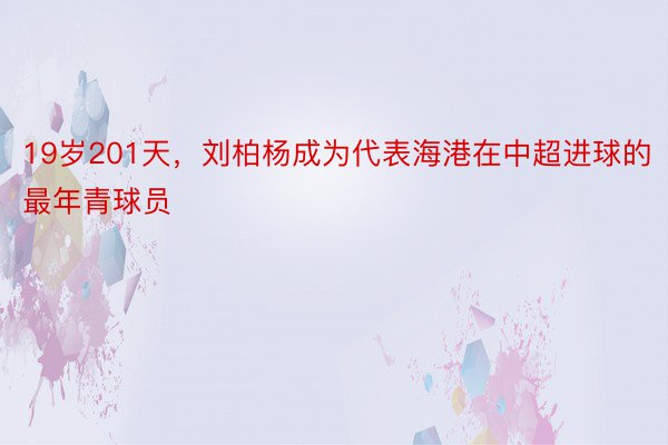 19岁201天，刘柏杨成为代表海港在中超进球的最年青球员