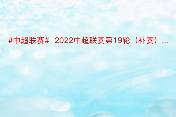 #中超联赛#  2022中超联赛第19轮（补赛）...