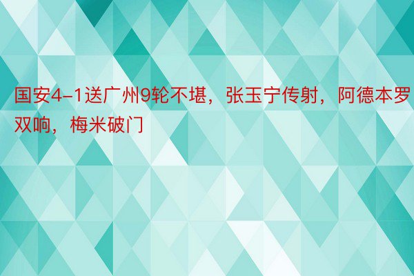 国安4-1送广州9轮不堪，张玉宁传射，阿德本罗双响，梅米破门