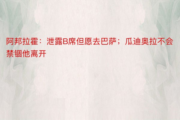 阿邦拉霍：泄露B席但愿去巴萨；瓜迪奥拉不会禁锢他离开