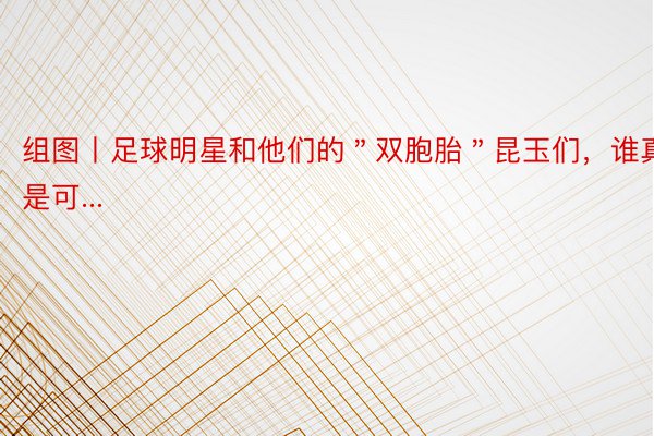 组图丨足球明星和他们的＂双胞胎＂昆玉们，谁真是可...