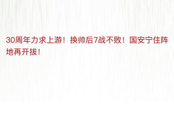 30周年力求上游！换帅后7战不败！国安宁住阵地再开拔！