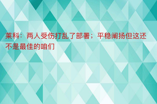 莱科：两人受伤打乱了部署；平稳阐扬但这还不是最佳的咱们