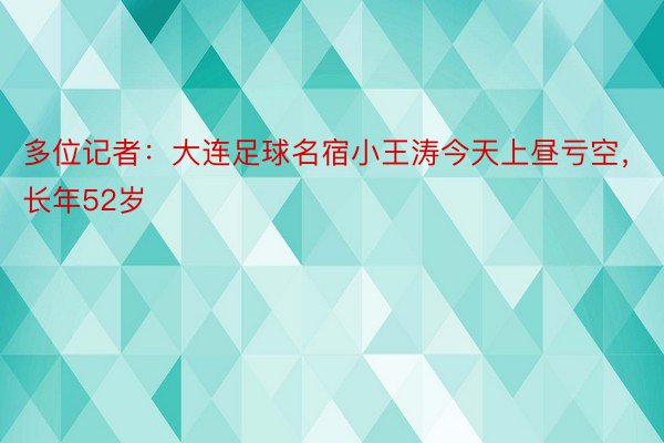 多位记者：大连足球名宿小王涛今天上昼亏空，长年52岁