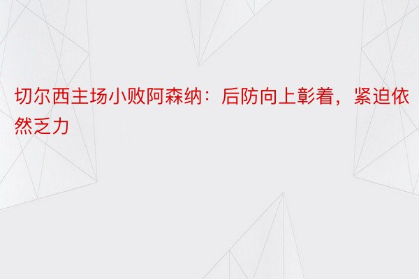 切尔西主场小败阿森纳：后防向上彰着，紧迫依然乏力