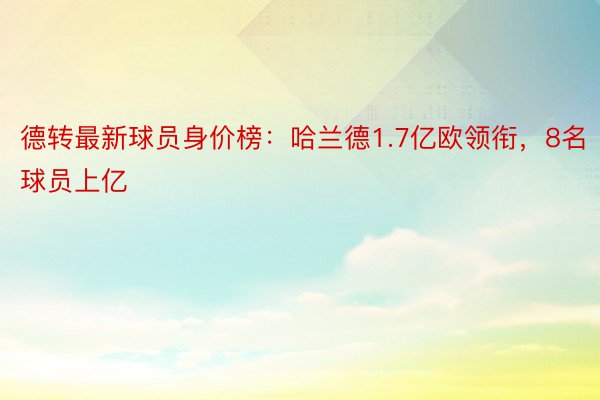 德转最新球员身价榜：哈兰德1.7亿欧领衔，8名球员上亿