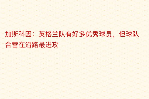 加斯科因：英格兰队有好多优秀球员，但球队合营在沿路最进攻