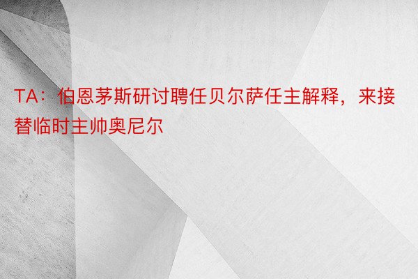 TA：伯恩茅斯研讨聘任贝尔萨任主解释，来接替临时主帅奥尼尔