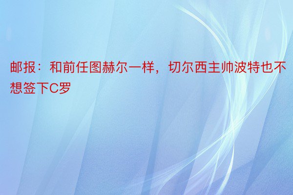 邮报：和前任图赫尔一样，切尔西主帅波特也不想签下C罗