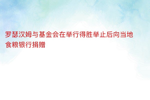 罗瑟汉姆与基金会在举行得胜举止后向当地食粮银行捐赠